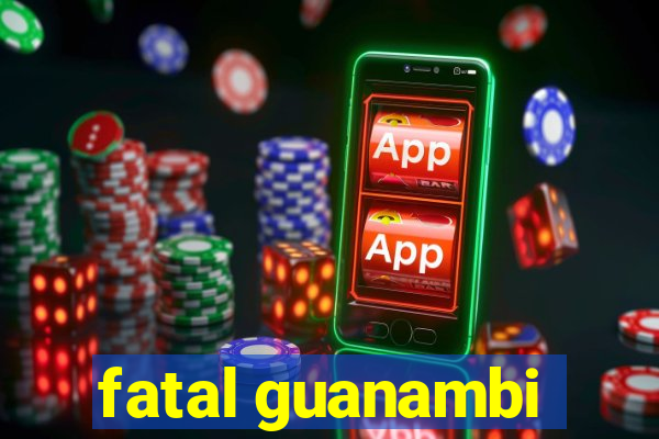 fatal guanambi